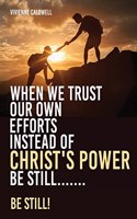 When We Trust Our Own Efforts Instead of Christ's Power Be Still.......
