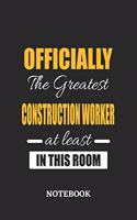 Officially the Greatest Construction Worker at least in this room Notebook: 6x9 inches - 110 ruled, lined pages - Greatest Passionate Office Job Journal Utility - Gift, Present Idea