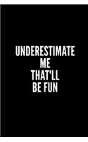 Underesmtimate Me That'll Be Fun: 6x9 Lined Notebook/Journal/Diary, 100 pages, Sarcastic, Humor Journal, original gift For Women/Men/Coworkers/Classmates , appreciation gift for cowo