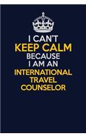 I Can't Keep Calm Because I Am An International Travel Counselor: Career journal, notebook and writing journal for encouraging men, women and kids. A framework for building your career.