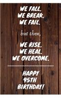 We fall we break we fail but then we rise we heal we overcome Happy 95th Birthday: 95 Year Old Birthday Gift Gratitude Journal / Notebook / Diary / Unique Greeting Card