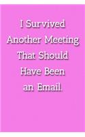 I Survived Another Meeting That Should Have Been an Email. Notebook: Lined Journal, 120 Pages, 6 x 9, Work Gag Gift, Pink Matte Finish (I Survived Another Meeting That Should Have Been an Email. Journal)