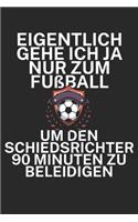 Eigentlich gehe ich ja nur zum Fußball um den Schiedsrichter 90 Minuten zu beleidigen: Spielnotizbuch für Schiedsrichter mit Spruch. 120 Seiten. Hobby Ersatz für die Spielnotizkarten. Perfektes Geschenk.
