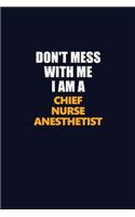 Don't Mess With Me I Am A Chief Nurse anesthetist: Career journal, notebook and writing journal for encouraging men, women and kids. A framework for building your career.