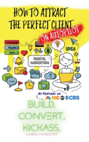 How to attract the Perfect Client - ON AUTOPILOT: Build. Convert. Kickass. - Break Through The Technology Headaches Of Social Media Marketing