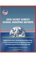 2018 Secret Service School Shooting Reports: Making Schools Safer, Enhancing School Safety Using a Threat Assessment Model: An Operational Guide for Preventing Targeted School Violence (July 2018)