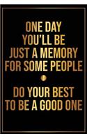 One Day Youll Be Just a Memory for Some People Do Your Best to Be a Good One: Motivational Bullet Journal - 120-Page 1/4 Inch Dot Grid Inspirational Notebook - 6 X 9 Perfect Bound Glossy Softcover(Motivational Bullet Journals)