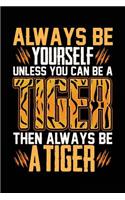 Always Be Yourself Unless You Can Be a Tiger Then Always Be a Tiger: Blank Lined Notebook Journal to Write in