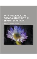 With Frederick the Great a Story of the Seven Years' War