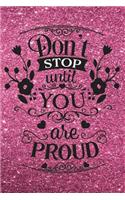 Don't Stop Until You Are Proud - Journal & Notebook