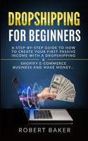 Dropshipping for Beginners: A Step-by-Step Guide to How to Create your first Passive Income with a Dropshipping & Shopify E-Commerce Business and Make Money...