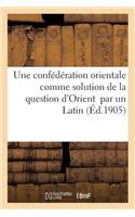 Une Confédération Orientale Comme Solution de la Question d'Orient