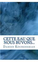 Cette Eau Que Nous Buvons...