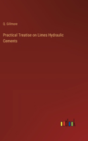 Practical Treatise on Limes Hydraulic Cements