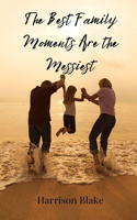 The Best Family Moments Are the Messiest