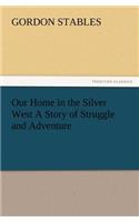 Our Home in the Silver West A Story of Struggle and Adventure