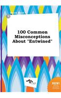 100 Common Misconceptions about Entwined