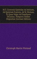 M.T. Ciceronis Epistolae Ad Atticum, Ad Quintum Fratrem, Ad M. Brutum, Et Quae Vulgo Ad Familiares Dicuntur, Temporis Ordine Dispositae (German Edition)