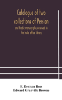 Catalogue of two collections of Persian and Arabic manuscripts preserved in the India office library