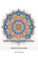 Maîtriser la Loi d'attraction: Créez la vie de vos rêves(Les Éditions Full-Coaching)
