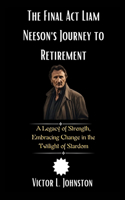 The Final Act: Liam Neeson's Journey to Retirement: A Legacy of Strength, Embracing Change in the Twilight of Stardom