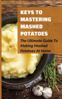 Keys To Mastering Mashed Potatoes: The Ultimate Guide To Making Mashed Potatoes At Home: Different Styles Of Mashed Potatoes Recipes From Around The World