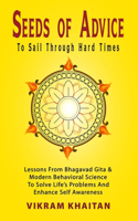 Seeds Of Advice To Sail Through Hard Times: Lessons From Bhagavad Gita & Modern Behavioral Science To Solve Life's Problems And Enhance Self Awareness