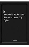 Failure is a detour, not a dead-end street. -Zig Ziglar