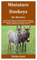 Miniature Donkeys for Novices: The Perfect Guide on Caring, Feeding, Housing, Keeping, Diet, Health and Training your Miniature Donkey (Miniature Donkeys as Pets)