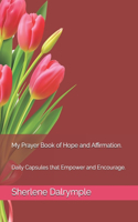 My Prayer Book of Hope and Affirmation.: Daily Capsules that Empower and Encourage.