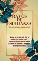 Rayos de esperanza Devocional para madre soltera: Navega por el viaje de la vida, la soledad y los desafíos con fe y esperanza, mientras abrazas el valor y el amor, las promesas y el consuelo desbor