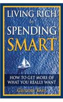 Living Rich by Spending Smart: How to Get More of What You Really Want
