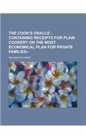 The Cook's Oracle; Containing Receipts for Plain Cookery on the Most Economical Plan for Private Families--