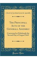 The Principall Acts of the Generall Assembly: Conveened at Edinburgh the Second Day of August 1643 (Classic Reprint)