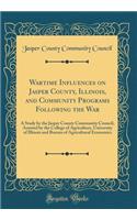 Wartime Influences on Jasper County, Illinois, and Community Programs Following the War: A Study by the Jasper County Community Council, Assisted by the College of Agriculture, University of Illinois and Bureau of Agricultural Economics (Classic Re: A Study by the Jasper County Community Council, Assisted by the College of Agriculture, University of Illinois and Bureau of Agricultural Economics 