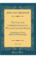 The Life and Correspondence of William Connor Magee, Vol. 1 of 2: Archbishop of York, Bishop of Peterborough (Classic Reprint)