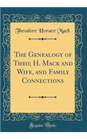 The Genealogy of Theo; H. Mack and Wife, and Family Connections (Classic Reprint)