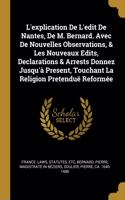 L'explication De L'edit De Nantes, De M. Bernard. Avec De Nouvelles Observations, & Les Nouveaux Edits, Declarations & Arrests Donnez Jusqu'à Present, Touchant La Religion Pretenduë Reformée