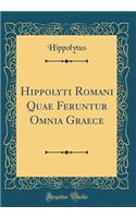 Hippolyti Romani Quae Feruntur Omnia Graece (Classic Reprint)