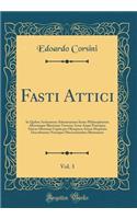 Fasti Attici, Vol. 3: In Quibus Archontum Atheniensium Series Philosophorum Aliorumque Illustrium Virorum Aetas Atque Praecipua Atticae Historiae Capita Per Olympicos Annos Disposita Describuntur Novisque Observationibus Illustrantur (Classic Repri