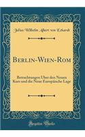 Berlin-Wien-ROM: Betrachtungen ï¿½ber Den Neuen Kurs Und Die Neue Europï¿½ische Lage (Classic Reprint): Betrachtungen ï¿½ber Den Neuen Kurs Und Die Neue Europï¿½ische Lage (Classic Reprint)