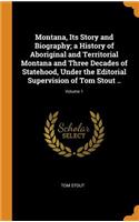 Montana, Its Story and Biography; A History of Aboriginal and Territorial Montana and Three Decades of Statehood, Under the Editorial Supervision of Tom Stout ..; Volume 1