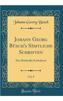 Johann Georg BÃ¼sch's SÃ¤mtliche Schriften, Vol. 8: Den Briefsteller Enthaltend (Classic Reprint)