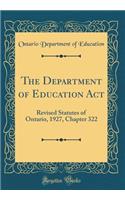 The Department of Education ACT: Revised Statutes of Ontario, 1927, Chapter 322 (Classic Reprint)