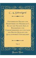 Oesterreichs Helden Und HeerfÃ¼hrer Von Maximilian I. Bis Auf Die Neueste Zeit, in Biographien Und Charakterskizzen Aus Und Nach Den Besten Quellen Und Quellenwerken Geschildert, Vol. 2 (Classic Reprint)