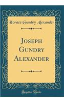 Joseph Gundry Alexander (Classic Reprint)