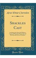 Shackles Cast: Including the Masterful Military Career of Theodore Roosevelt and His Merciful Acts as President (Classic Reprint)