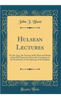 Hulsean Lectures: For the Year, the Veracity of the Historical Books of the Old Testament, from the Conclusion of the Pentateuch, to the Opening of the Prophets (Classic Reprint): For the Year, the Veracity of the Historical Books of the Old Testament, from the Conclusion of the Pentateuch, to the Opening of the Prophets (Clas