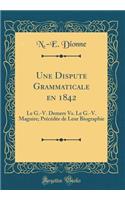 Une Dispute Grammaticale en 1842: Le G.-V. Demers Vs. Le G.-V. Maguire; Précédée de Leur Biographie (Classic Reprint)