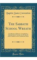 The Sabbath School Wreath: A Collection of Hymns, Compiled by a Sabbath School Teacher, for the Benefit of the Children in the Confederate States (Classic Reprint): A Collection of Hymns, Compiled by a Sabbath School Teacher, for the Benefit of the Children in the Confederate States (Classic Reprint)